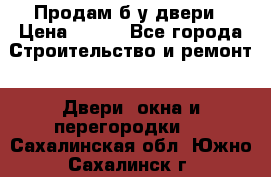 Продам б/у двери › Цена ­ 900 - Все города Строительство и ремонт » Двери, окна и перегородки   . Сахалинская обл.,Южно-Сахалинск г.